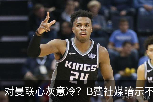 对曼联心灰意冷？B费社媒暗示不在乎坐不坐冷板凳