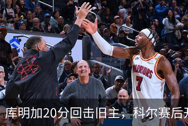 库明加20分回击旧主，科尔赛后开口谈他加盟森林狼